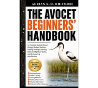 THE AVOCET BEGINNERS’ HANDBOOK: An Essential Guide to Avocet Biology, Wetland Habitats, Feeding Strategies, Nesting Behavior, Migration Routes, and Birdwatching Identification
