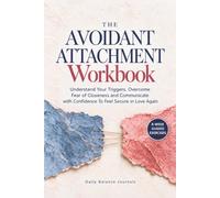 The Avoidant Attachment Workbook: Understand Your Triggers, Overcome Fear of Closeness and Communicate with Confidence To Feel Secure in Love Again