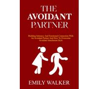 THE AVOIDANT PARTNER: Building Intimacy and Emotional Connection with an Avoidant Partner and How to Overcome Avoidant Attachment style
