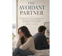 THE AVOIDANT PARTNER: Why They Pull Away When Things Get Close, Fear Intimacy, Send Mixed Signals, and Struggle to Stay Connected