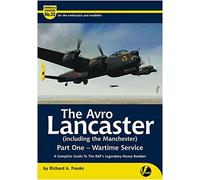 The Avro Lancaster Part 1-Wartime Service: A Complete Guide To The RAF's Legendary Bomber