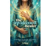 The Awakened Healer: 18 Pathways to Healing, Wholeness, and Conscious Living