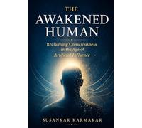 THE AWAKENED HUMAN: Reclaiming Consciousness in the Age of Artificial Influence