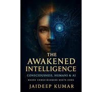 THE AWAKENED INTELLIGENCE Consciousness, Humans & AI: Where Consciousness Meets Code