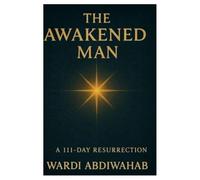 The Awakened Man: A 111-DAY RESURRECTION WARDI ABDIWAHAB