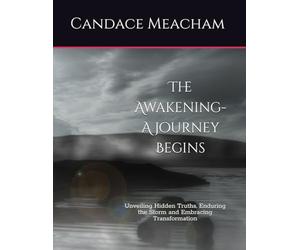 The Awakening- A journey Begins: Unveiling Hidden Truths, Enduring the Storm and Embracing Transformation