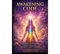 The Awakening Code: Balancing the Divine Feminine, Kundalini Rising, and Humanity's Cosmic Connection
