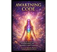 The Awakening Code: Balancing the Divine Feminine, Kundalini Rising, and Humanity's Cosmic Connection