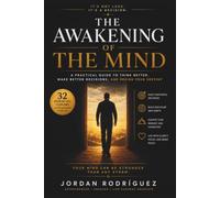 THE AWAKENING OF THE MIND: A PRACTICAL GUIDE TO THINK BETTER, MAKE BETTER DECISIONS AND DESIGN YOUR DESTINY