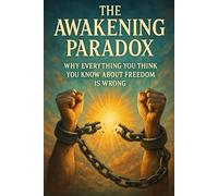 The Awakening Paradox: Why Everything You Think You Know About Freedom Is Wrong
