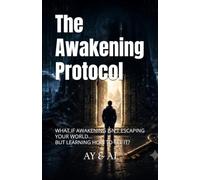 The Awakening Protocol: WHAT IF AWAKENING ISN'T ESCAPING YOUR WORLD... BUT LEARNING HOW TO SEE IT?