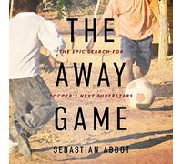 The Away Game: The Epic Search for Soccer's Next Superstars