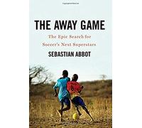 The Away Game: The Epic Search For Soccer's Next Superstars