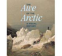 The Awe of the Arctic A Visual History /anglais