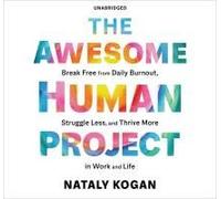 The Awesome Human Project: Break Free From Daily Burnout, Struggle Less, And Thrive More In Work And Life