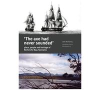 The Axe Had Never Sounded': Place, People And Heritage Of Recherche Bay, Tasmania