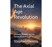 The Axial Age Revolution: Zoroaster, Buddha, and the Persian Breakthrough