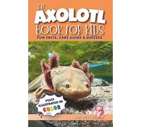 The Axolotl Book for Kids: Fun Facts, Care Guide & Quizzes. Fully Illustrated in Color. Learn Amazing Facts, Fun Activities & Easy Care Tips with Totli, the Extraordinary Mexican Amphibian