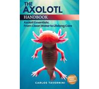 The Axolotl Handbook: The Complete Guide to Water Quality, Tank Setup, and Lifelong Care for a Happy, Healthy Axolotl