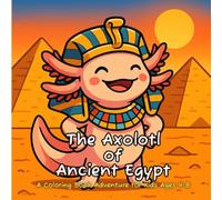 The Axolotl of Ancient Egypt: A Fun Ancient Egypt Coloring Book for Kids Ages 4-8 with Pyramids, Pharaohs, Mummies, and Cute Animal Adventures for Boys and Girls