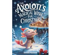 The Axolotl's Magical Wish For Christmas: A Magical Christmas Tale of Friendship, Courage, and an Axolotl's Greatest Wish
