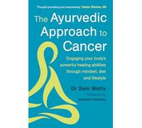 The Ayurvedic Approach to Cancer: Engaging Your Body's Powerful Healing Abilities Through Mindset, Diet and Lifestyle