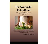 The Ayurvedic Detox Reset: Cleanse Your Body Naturally, Restore Digestion, Boost Energy, and Rebalance Your Metabolism