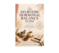 The Ayurvedic Hormone Balance Guide: A Beginner's Guide to Balancing Hormones Naturally with Ayurveda Through Food, Lifestyle, Herbs, and Daily Rituals