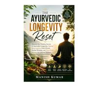 The Ayurvedic Longevity Reset: Discover the Timeless Secrets of Ayurvedic Longevity, Natural Rejuvenation, Daily Rituals, Herbal Wisdom, and Mind-Body Balance for Lifelong Wellness
