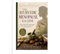 The Ayurvedic Menopause Guide: A Beginner's Guide to Managing Menopause Naturally with Ayurveda Through Nutrition, Herbal Support, Lifestyle Practices, Sleep, Stress Relief, and Daily Wellness Rituals