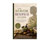 The Ayurvedic Menopause Guide: A Beginner's Guide to Managing Menopause Naturally with Ayurveda Through Nutrition, Herbal Support, Lifestyle Practices, Sleep, Stress Relief, and Daily Wellness Rituals