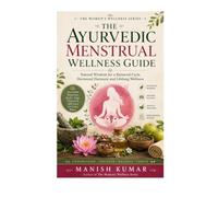 The Ayurvedic Menstrual Wellness Guide: Natural Hormone Balance, Pain Relief, Cycle Syncing, Ayurvedic Nutrition, Herbal Remedies, and Holistic Self-Care for Every Phase of Your Menstrual Cycle