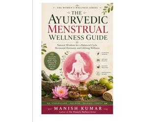 The Ayurvedic Menstrual Wellness Guide: Natural Hormone Balance, Pain Relief, Cycle Syncing, Ayurvedic Nutrition, Herbal Remedies, and Holistic Self-Care for Every Phase of Your Menstrual Cycle