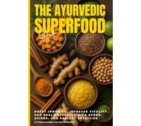 The Ayurvedic Superfood Guide: Boost Immunity, Increase Vitality, and Heal Naturally with Herbs, Spices, and Ancient Nutrition