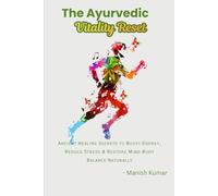 The Ayurvedic Vitality Reset: Ancient Healing Secrets to Boost Energy, Reduce Stress & Restore Mind-Body Balance Naturally