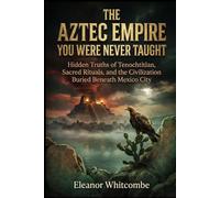 The Aztec Empire You Were Never Taught: Hidden Truths of Tenochtitlan, Sacred Rituals, and the Civilization Buried Beneath Mexico City