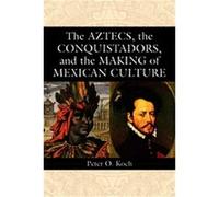 The Aztecs, the Conquistadors, And the Making of Mexican Culture Peter O. Koch (Auteur)