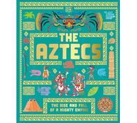 The Aztecs: The Rise and Fall of a Mighty Empire