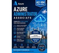 The Azure Administrator Associate (AZ-104) Exam Preparation Guide: A Complete Hands-On Study Companion to Master Identities, Storage, Compute, ... Microsoft Azure Exam on Your First Attempt