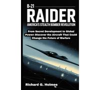 The B-21 Raider: America's Stealth Bomber Revolution: From Secret Development to Global Power: Discover the Aircraft That Could Change the Future of Warfare