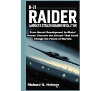 The B-21 Raider: America's Stealth Bomber Revolution: From Secret Development to Global Power: Discover the Aircraft That Could Change the Future of Warfare