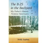 Le B-25 dans le jardin – Le sanctuaire d'avions historiques de mon père – McFarland