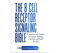 THE B CELL RECEPTOR SIGNALING BIBLE: A Deep Dive into Immune Activation, Antibody Formation, and Health Benefits