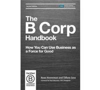 The B Corp Handbook, Second Edition: How You Can Use Business as a Force for Good