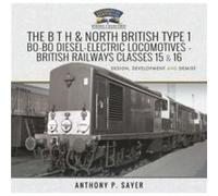 The B T H and North British Type 1 BoBo DieselElectric Locomotives British Railways Classes 15 and 16 by P & Sayer & Anthony P Sayer Anthony (Auteur)