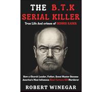 The B.T.K Serial Killer : True Life And crimes of DENNIS RADER: How a Church Leader, Father, Scout Master Became America's Most Infamous Bind-Torture-Kill Murderer