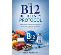 The B12 Deficiency Protocol: The complete Guide to B12 Deficiency, Absorption, Treating, Supplement and Treatment