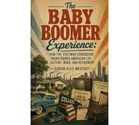 The Baby Boomer Experience: How the Postwar Generation Transformed American Life, Culture, Work, and Retirement