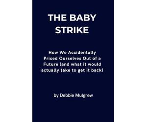 The Baby Strike: How We Accidentally Priced Ourselves Out of a Future (and what it would actually take to get it back)