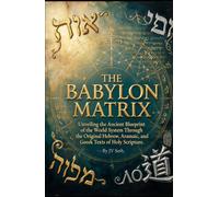 THE BABYLON MATRIX: Unveiling the Ancient Blueprint of the World System Through the Original Hebrew, Aramaic, and Greek Texts of Holy Scripture